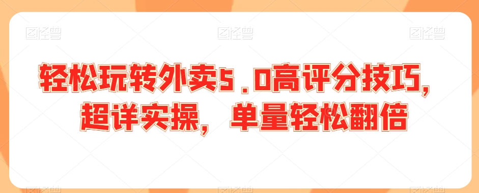 轻松玩转外卖5.0高评分技巧，超详实操，单量轻松翻倍-赚金金-技能学习分享