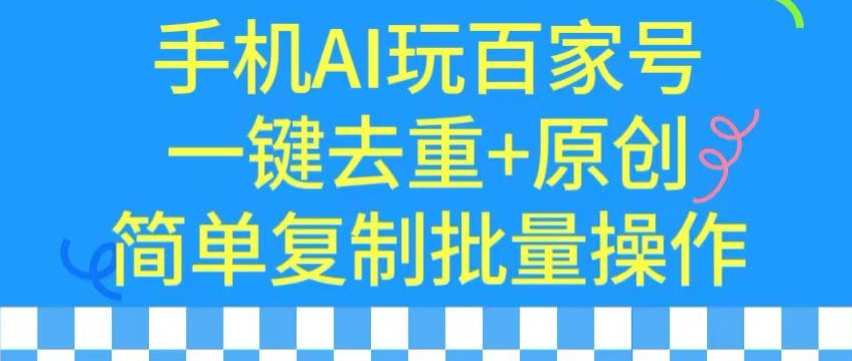 用手机AI玩百家号,一键去重+原创,简单复制批量操作【揭秘】-赚金金-技能学习分享