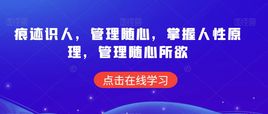 痕迹识人，管理随心，掌握人性原理，管理随心所欲-赚金金-技能学习分享