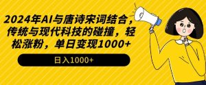 2024年AI与唐诗宋词结合,传统与现代科技的碰撞,轻松涨粉,单日变现1000+【揭秘】-赚金金-技能学习分享