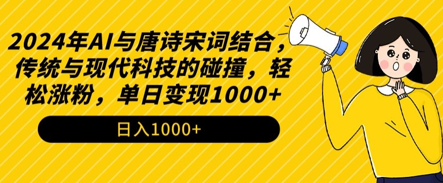 2024年AI与唐诗宋词结合，传统与现代科技的碰撞，轻松涨粉，单日变现1000+【揭秘】-赚金金-技能学习分享