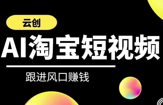 云创-AI短视频系列课程，快速理解带货短视频+AI运用-赚金金-技能学习分享