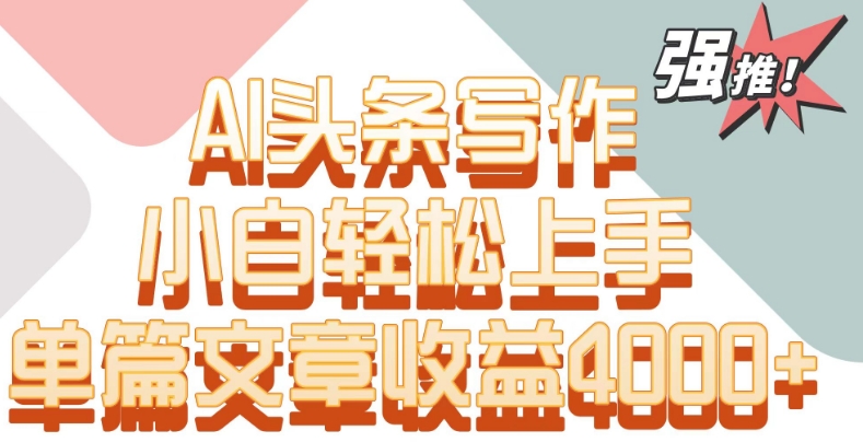 单片文章收益4000+!AI头条写作,小白轻松上手【揭秘】-赚金金-技能学习分享