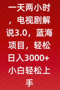 一天两小时,电视剧解说3.0,蓝海项目,轻松日入3000+小白轻松上手【揭秘】-赚金金-技能学习分享