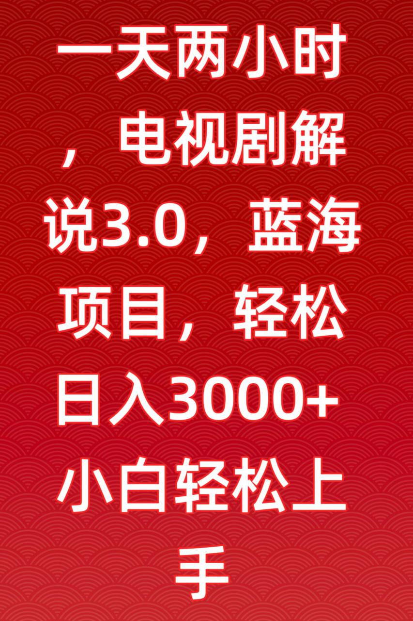 一天两小时,电视剧解说3.0,蓝海项目,轻松日入3000+小白轻松上手【揭秘】-赚金金-技能学习分享