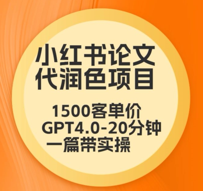 毕业季小红书论文代润色项目，本科1500，专科1200，高客单GPT4.0-20分钟一篇带实操【揭秘】-赚金金-技能学习分享