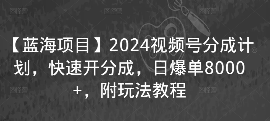 【蓝海项目】2024视频号分成计划，快速开分成，日爆单8000+，附玩法教程-赚金金-技能学习分享