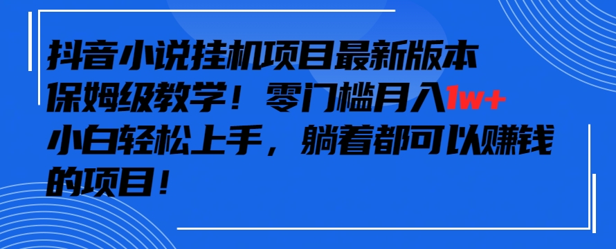 抖音最新小说挂机项目，保姆级教学，零成本月入1w+，小白轻松上手【揭秘】-赚金金-技能学习分享