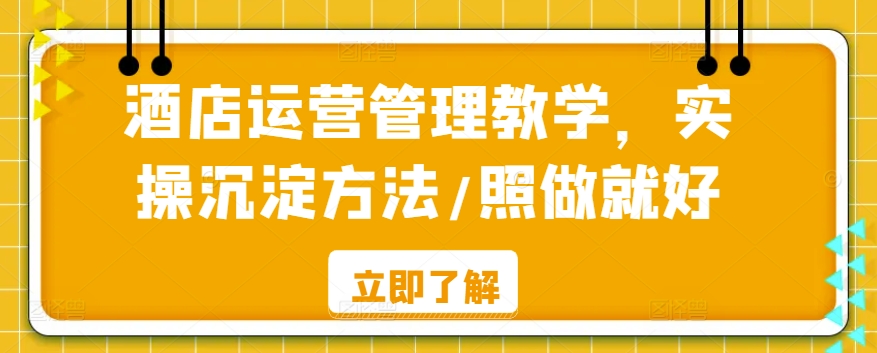 酒店运营管理教学，实操沉淀方法/照做就好-赚金金-技能学习分享
