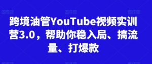 跨境油管YouTube视频实训营3.0,帮助你稳入局、搞流量、打爆款-赚金金-技能学习分享