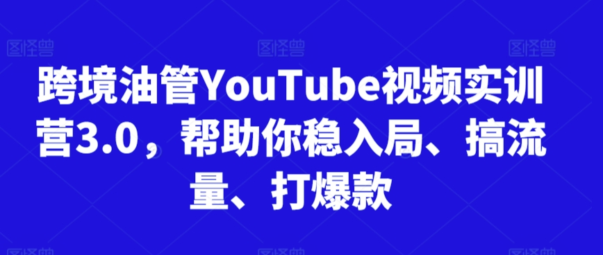 跨境油管YouTube视频实训营3.0,帮助你稳入局、搞流量、打爆款-赚金金-技能学习分享