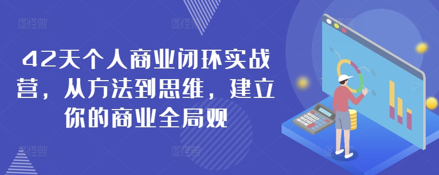 42天个人商业闭环实战营，从方法到思维，建立你的商业全局观-赚金金-技能学习分享