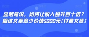显明易说，如何让收入提升百十倍？‮篇这‬文‮至章‬少价值5000元[付费文章]-赚金金-技能学习分享
