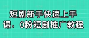 短剧新手快速上手课，0粉短剧推广教程-赚金金-技能学习分享