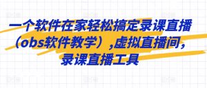 一个软件在家轻松搞定录课直播(obs软件教学),虚拟直播间,录课直播工具-赚金金-技能学习分享
