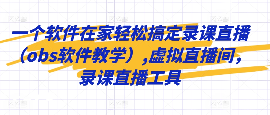 一个软件在家轻松搞定录课直播（obs软件教学）,虚拟直播间，录课直播工具-赚金金-技能学习分享