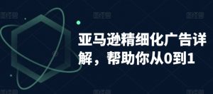 亚马逊精细化广告详解,帮助你从0到1,自动广告权重解读、手动广告打法详解-赚金金-技能学习分享