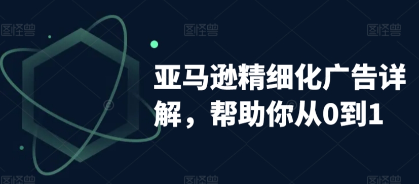 亚马逊精细化广告详解,帮助你从0到1,自动广告权重解读、手动广告打法详解-赚金金-技能学习分享