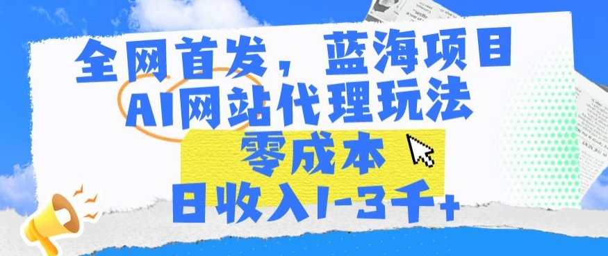 全网首发,蓝海项目,AI网站代理玩法,零成本日收入1-3千+【揭秘】-赚金金-技能学习分享