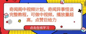奇闻阁中视频计划，奇闻异事怪谈完整教程，可做中视频，播放量超高，点赞巨给力-赚金金-技能学习分享