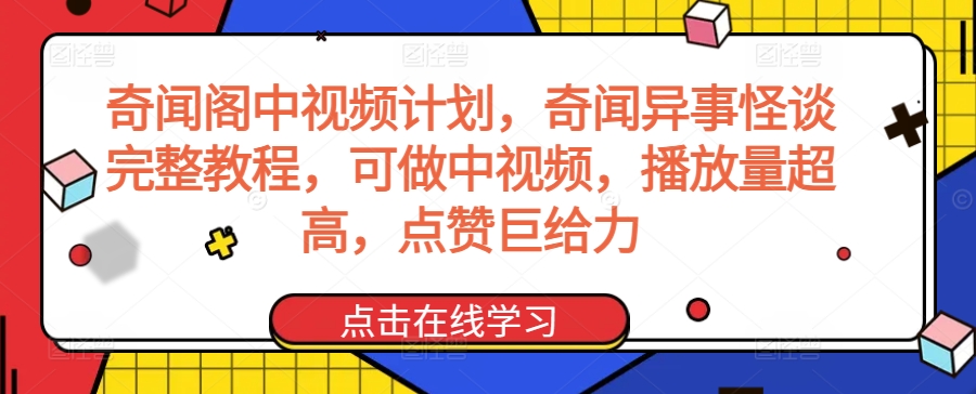 奇闻阁中视频计划，奇闻异事怪谈完整教程，可做中视频，播放量超高，点赞巨给力-赚金金-技能学习分享
