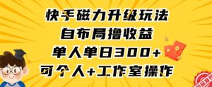 快手磁力升级玩法,自布局撸收益,单人单日300+,个人工作室均可操作【揭秘】-赚金金-技能学习分享