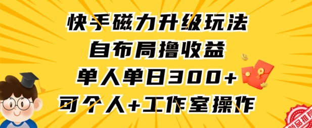 快手磁力升级玩法,自布局撸收益,单人单日300+,个人工作室均可操作【揭秘】-赚金金-技能学习分享