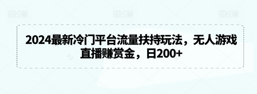 2024最新冷门平台流量扶持玩法,无人游戏直播赚赏金,日200+【揭秘】-赚金金-技能学习分享
