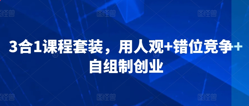 3合1课程套装，​用人观+错位竞争+自组制创业-赚金金-技能学习分享