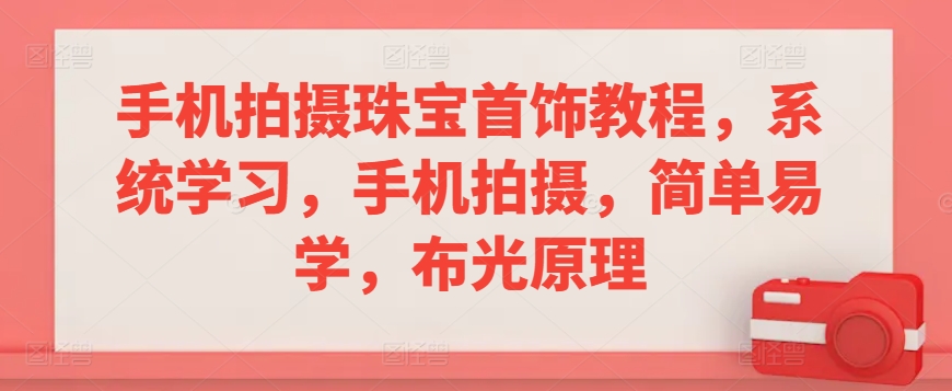手机拍摄珠宝首饰教程，系统学习，手机拍摄，简单易学，布光原理-赚金金-技能学习分享