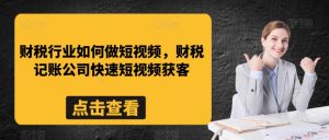 财税行业如何做短视频,财税记账公司快速短视频获客-赚金金-技能学习分享