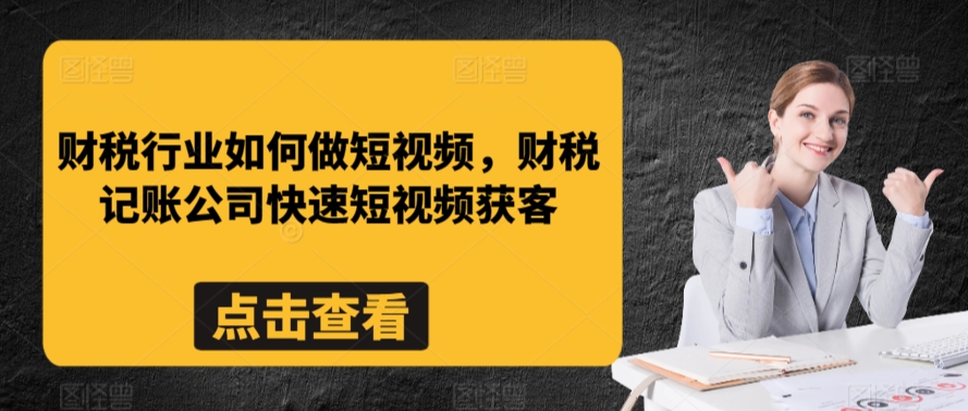财税行业如何做短视频，财税记账公司快速短视频获客-赚金金-技能学习分享