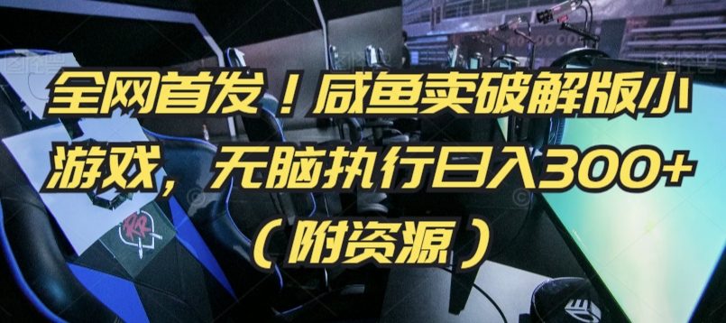 全网首发！咸鱼卖破解版小游戏，无脑执行日入300+（附资源）【揭秘】-赚金金-技能学习分享