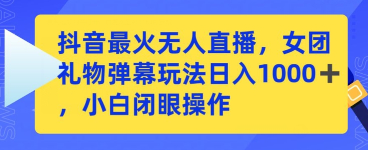 抖音最火无人直播，女团礼物弹幕玩法，日赚一千＋，小白闭眼操作【揭秘】-赚金金-技能学习分享