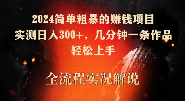 2024简单粗暴的赚钱项目，实测日入300+，几分钟一条作品，轻松上手【揭秘】-赚金金-技能学习分享