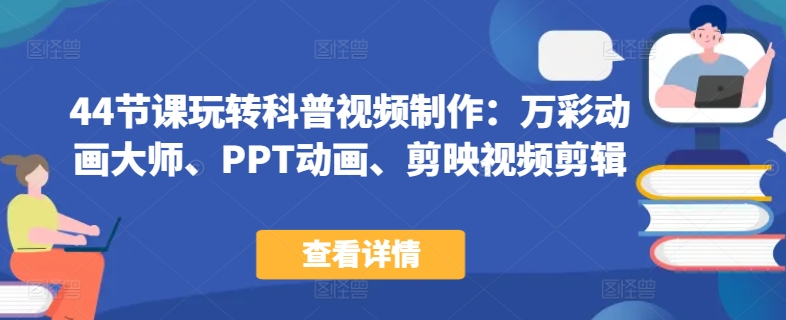 44节课玩转科普视频制作：万彩动画大师、PPT动画、剪映视频剪辑，一课搞定科普视频制作-赚金金-技能学习分享