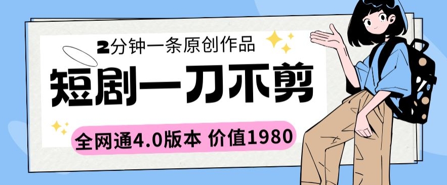 短剧一刀不剪2分钟一条全网通4.0版本价值1980【揭秘】-赚金金-技能学习分享