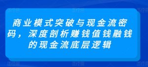 商业模式突破与现金流密码,深度剖析赚钱值钱融钱的现金流底层逻辑-赚金金-技能学习分享