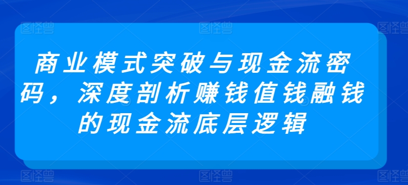 商业模式突破与现金流密码，深度剖析赚钱值钱融钱的现金流底层逻辑-赚金金-技能学习分享