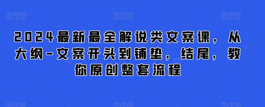 2024最新最全解说类文案课，从大纲-文案开头到铺垫，结尾，教你原创整套流程-赚金金-技能学习分享