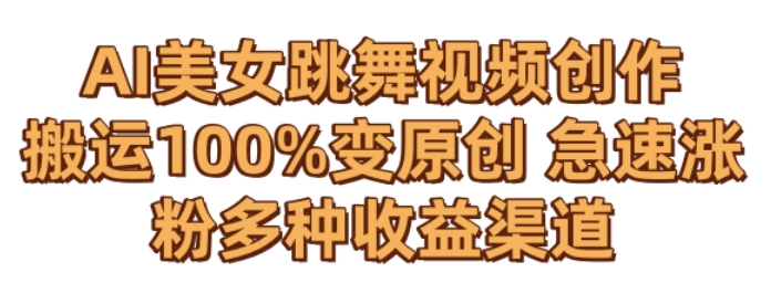 AI美女跳舞视频0成本创作，骚操作搬运，100%变原创，急速涨粉，多种收益渠道【揭秘】-赚金金-技能学习分享