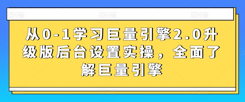 从0-1学习巨量引擎2.0升级版后台设置实操，全面了解巨量引擎-赚金金-技能学习分享