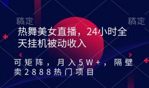 热舞美女直播，24小时全天挂机被动收入，可矩阵，月入5W+，隔壁卖2888热门项目【揭秘】-赚金金-技能学习分享