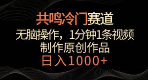 共鸣冷门赛道,无脑操作,一分钟一条视频,日入1000+【揭秘】-赚金金-技能学习分享