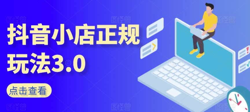 抖音小店正规玩法3.0,抖音入门基础知识、抖音运营技术、达人带货邀约、全域电商运营等-赚金金-技能学习分享