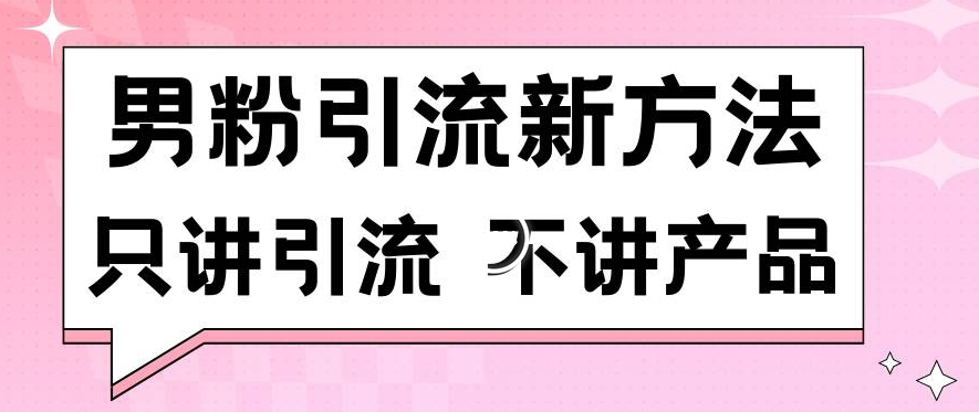 男粉引流新方法日引流100多个男粉只讲引流不讲产品不违规不封号【揭秘】-赚金金-技能学习分享