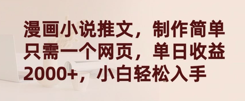 漫画小说推文，制作简单只需一个网页，单日收益2000+，小白轻松入手【揭秘】-赚金金-技能学习分享