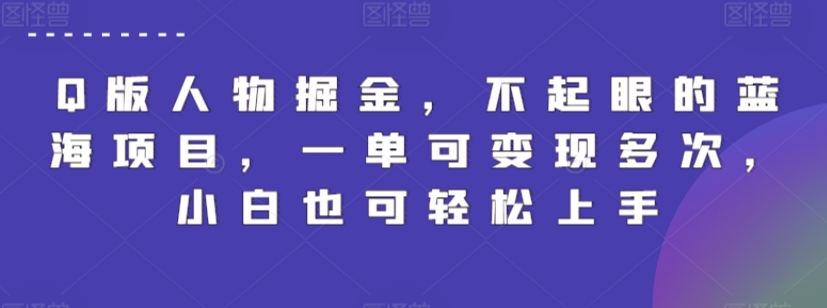 Q版人物掘金，不起眼的蓝海项目，一单可变现多次，小白也可轻松上手【揭秘】-赚金金-技能学习分享