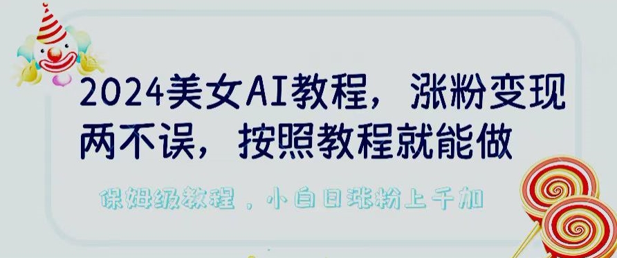 2024美女AI教程，涨粉变现两不误，按照教程制作就能做，平台低概率检测出是AI制作【揭秘】-赚金金-技能学习分享