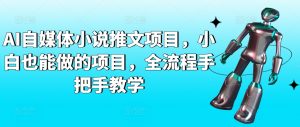 AI自媒体小说推文项目,小白也能做的项目,全流程手把手教学-赚金金-技能学习分享